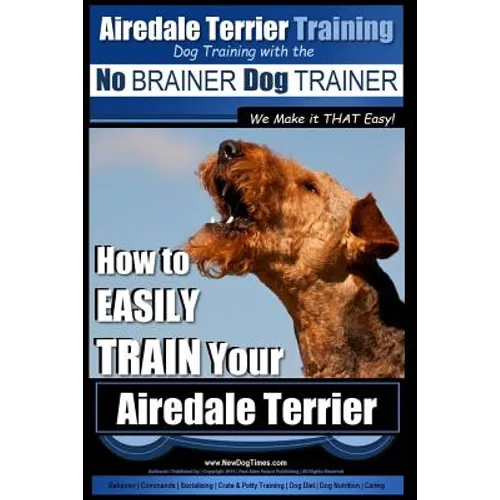 Airedale Terrier Training Dog Training with the No BRAINER Dog TRAINER We make it THAT Easy!: How to EASILY TRAIN Your Airedale Terrier