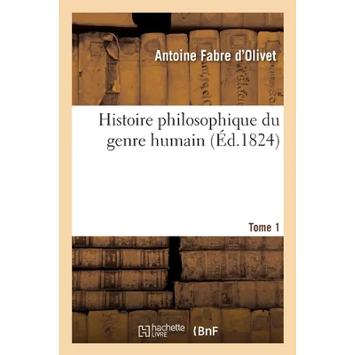 Histoire Philosophique Du Genre Humain. Tome 1: L'Homme Considéré Sous Ses Rapports Religieux Et Politiques Dans l'État Social, À Toutes Les Époques