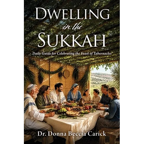 Dwelling in the Sukkah: Daily Guide for Celebrating the Feast of Tabernacles