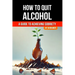 How to Quit Alcohol: A Comprehensive Guide to Achieving Sobriety