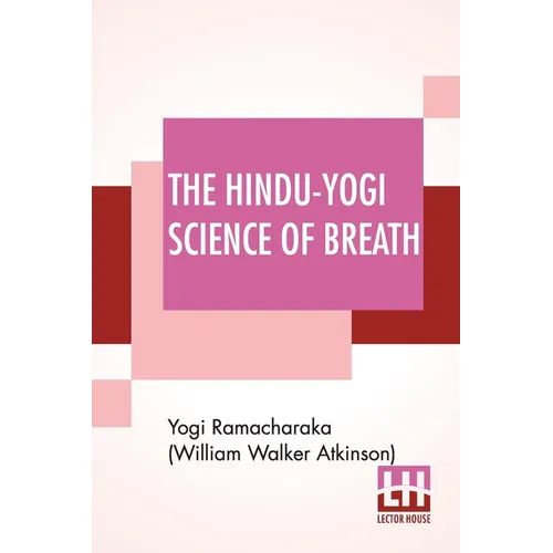 The Hindu-Yogi Science Of Breath: A Complete Manual Of The Oriental Breathing Philosophy Of Physical, Mental, Psychic And Spiritual Development. - Paperback