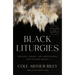 Black Liturgies: Prayers, Poems, and Meditations for Staying Human