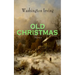 OLD CHRISTMAS (Illustrated): Warm-Hearted Tales of Christmas Festivities & Celebrations