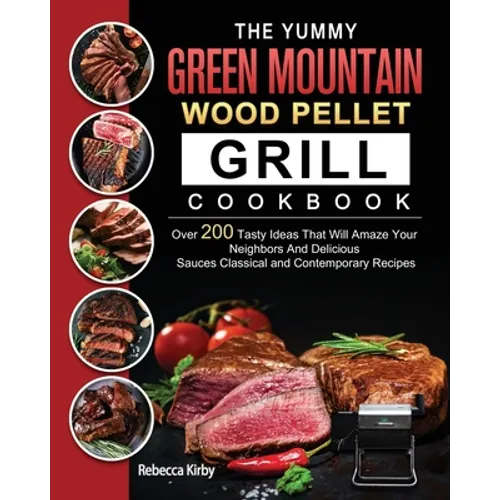 The Yummy Green Mountain Wood Pellet Grill Cookbook: Over 200 Tasty Ideas That Will Amaze Your Neighbors And Delicious Sauces Classical and Contempora