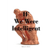 IF We Were Intelligent