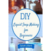 DIY Liquid Soap Making for Beginners: How to Make Moisturizing Hand Soaps, Therapeutic Shower Gels, Relaxing Bubble