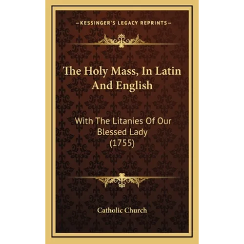 The Holy Mass, In Latin And English: With The Litanies Of Our Blessed Lady (1755)