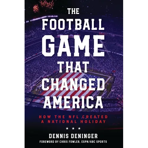 The Football Game That Changed America: How the NFL Created a National Holiday