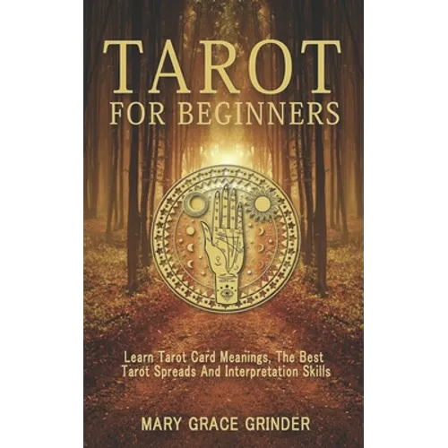 Tarot for Beginners: Learn Tarot Card Meanings, The Best Tarot Spreads And Interpretation Skills