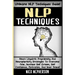 NLP Techniques: Neuro Linguistic Programming And Neuroplasticity Strategies To Overcome Fear, Increase Self Esteem, Self Confidence, M