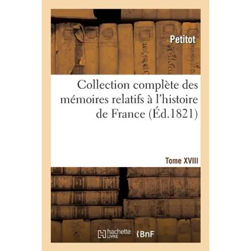 Collection Complète Des Mémoires Relatifs À l'Histoire de France. Tome XVIII