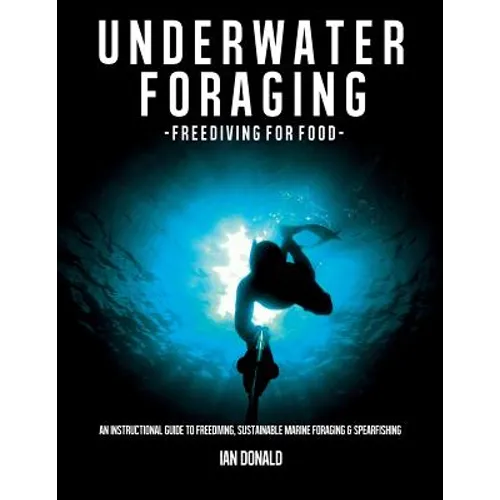 Underwater foraging - Freediving for food: An instructional guide to freediving, sustainable marine foraging and spearfishing