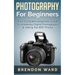 Photography For Beginners: Your Complete Beginners Guide To Mastering Digital Photography & Taking the BEST Photos