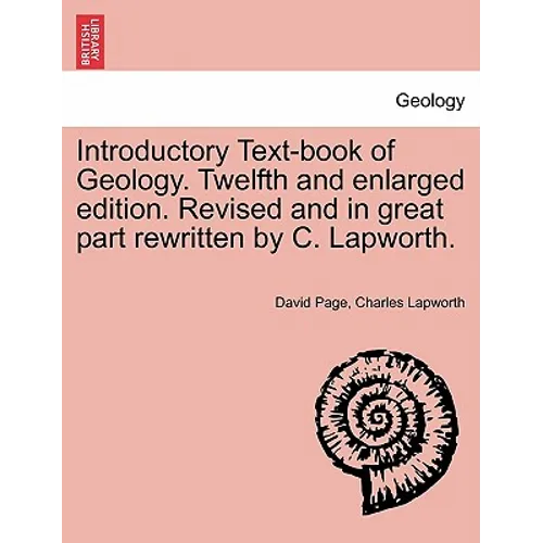 Introductory Text-Book of Geology. Twelfth and Enlarged Edition. Revised and in Great Part Rewritten by C. Lapworth.