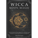 Wicca Moon Magic: A Wicca Grimoire on Moon Magic Power with Moon Spells and Rituals for Witchcraft Practitioners and Beginners