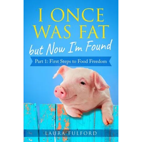 I Once Was Fat But Now I'm Found: Part 1 - First Steps to Food Freedom
