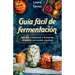 Guía Fácil de Fermentación: Aprende a Conservar Y Fermentar Alimentos Con Recetas Creativas