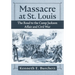 Massacre at St. Louis: The Road to the Camp Jackson Affair and Civil War