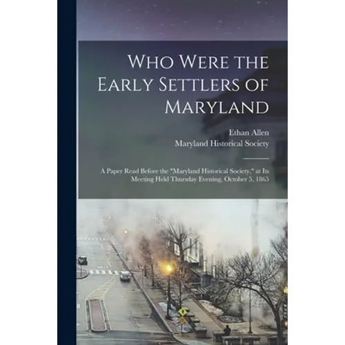 Who Were the Early Settlers of Maryland: a Paper Read Before the "Maryland Historical Society," at Its Meeting Held Thursday Evening, October 5, 1865
