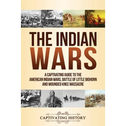 The Indian Wars: A Captivating Guide to the American Indian Wars, Battle of Little Bighorn and Wounded Knee Massacre