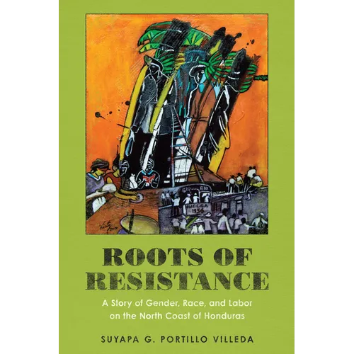Roots of Resistance: A Story of Gender, Race, and Labor on the North Coast of Honduras