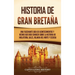 Historia de Gran Bretaña: Una fascinante guía de acontecimientos y hechos que debe conocer sobre la historia de Inglaterra, Gales, Irlanda del Norte y