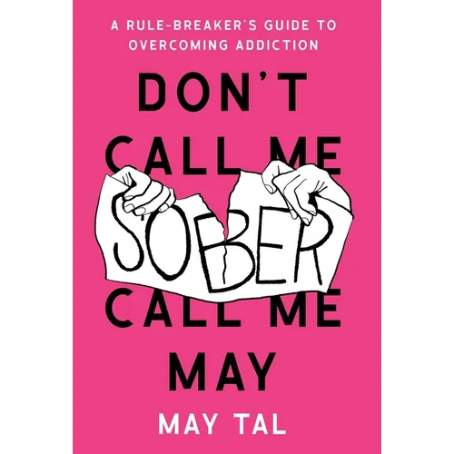 Don't Call Me Sober, Call Me May: A Rule-Breaker's Guide to Overcoming Addiction