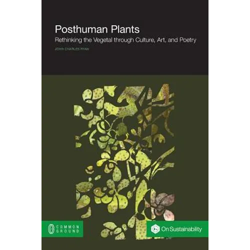 Posthuman Plants: Rethinking the Vegetal through Culture, Art, and Poetry