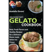 Deliciously Tasty Gelato Cookbook: Bold, Fresh Flavors and Healthy Recipes for a Delicious Home-made Italian Ice Cream