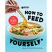 How to Feed Yourself: 100 Fast, Cheap, and Reliable Recipes for Cooking When You Don't Know What You're Doing: A Cookbook