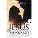 Jesus the Husband: A Husband's Guide to Loving His Bride