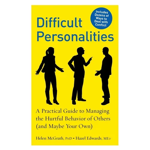 Difficult Personalities: A Practical Guide to Managing the Hurtful Behavior of Others (and Maybe Your Own)