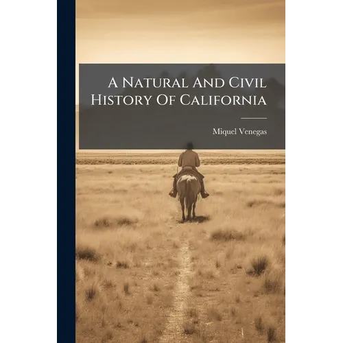 A Natural And Civil History Of California: Containing An Accurate Description Of That Country, Its Soil, Mountains, Harbours ... The Customs Of The In