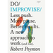 Do Improvise: Less Push. More Pause. Better Results. a New Approach to Work (and Life).