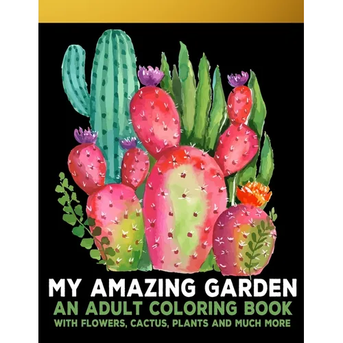 My Amazing Garden: : An Adult Coloring Book With Flowers, Plants, Succulents, And So Much More
