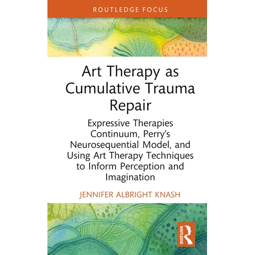 Art Therapy as Cumulative Trauma Repair: Expressive Therapies Continuum, Perry's Neurosequential Model, and Using Art Therapy Techniques to Inform Per