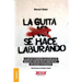 La Guita Se Hace Laburando: Lo que no te enseñan las escuelas de negocios, contado por el director de... una escuela de negocios.
