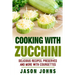 Cooking With Zucchini - Delicious Recipes, Preserves and More With Courgettes: How To Deal With A Glut Of Zucchini And Love It!