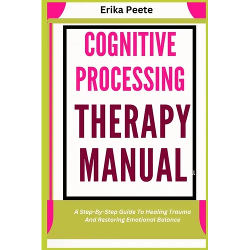 Cognitive Processing Therapy Manual: A Step-By-Step Guide To Healing Trauma And Restoring Emotional Balance