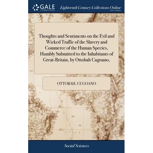 Thoughts and Sentiments on the Evil and Wicked Traffic of the Slavery and Commerce of the Human Species, Humbly Submitted to the Inhabitants of Great-