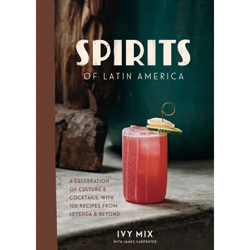 Spirits of Latin America: A Celebration of Culture & Cocktails, with 100 Recipes from Leyenda & Beyond