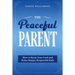 The Peaceful Parent: How to Keep Your Cool and Raise Happy, Respectful Kids
