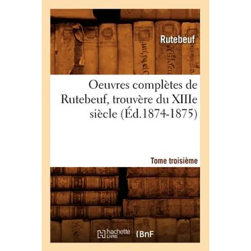 Oeuvres Complètes de Rutebeuf, Trouvère Du Xiiie Siècle. Tome Troisième (Éd.1874-1875)