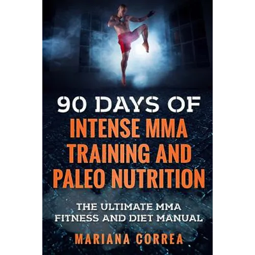 90 DAYS Of INTENSE MMA TRAINING AND PALEO NUTRITION: The ULTIMATE MMA FITNESS AND DIET MANUAL