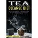Tea Cleanse Diet: Boost Your Metabolism by Introducing Tea Into Your Lifestyle (How to Use Herbal Teas to Cleanse Your Body)