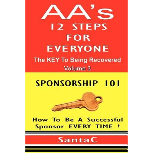 A A's 12 Steps For Everyone: The Key To Being Recovered: Sponsorship 101