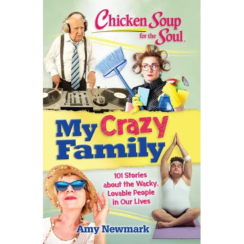 Chicken Soup for the Soul: My Crazy Family: 101 Stories about the Wacky, Lovable People in Our Lives