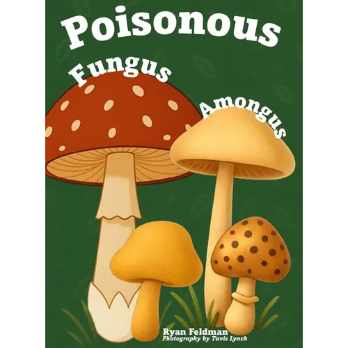 Poisonous Fungus Amongus: A Toxicologist's Rhyming Guide to Poisonous Mushroom Basics and Safe Foraging for Curious Kids and Nature Lovers