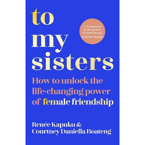 To My Sisters: How to Unlock the Life-Changing Power of Female Friendship