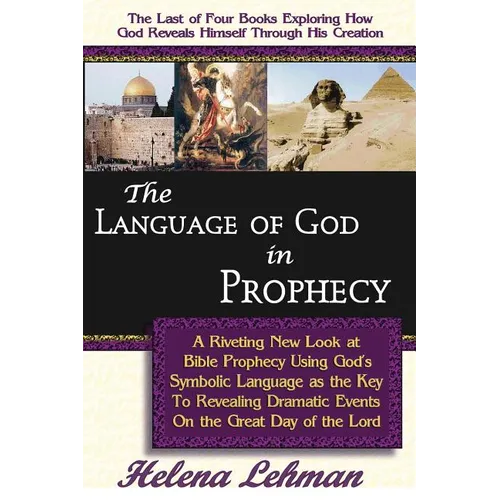 The Language of God in Prophecy, A Dynamic New Look at Bible Prophecy Using God's Symbolic Language as the Key to Understanding Dramatic Core Events o